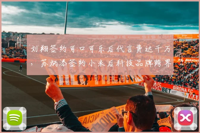 刘翔签约可口可乐后代言费达千万,苏炳添签约小米后科技品牌跨界效果更佳