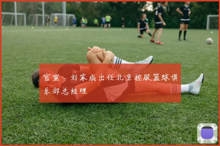 官宣 _ 刘家成出任北京控股篮球俱乐部总经理