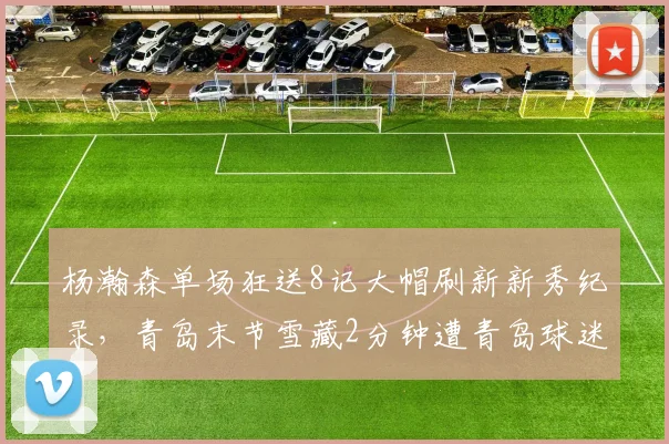 杨瀚森单场狂送8记大帽刷新新秀纪录，青岛末节雪藏2分钟遭青岛球迷炮轰
