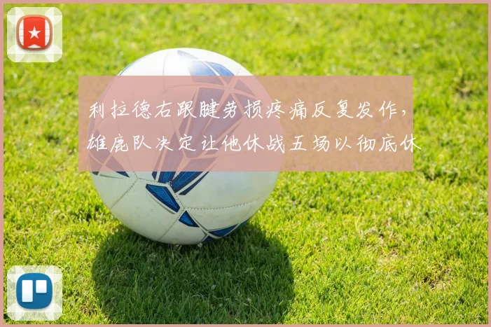 利拉德右跟腱劳损疼痛反复发作,雄鹿队决定让他休战五场以彻底休息